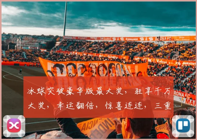 冰球突破豪华版最大奖，狂享千万大奖，幸运翻倍，惊喜连连，三重福利，不容错过，挑战极限