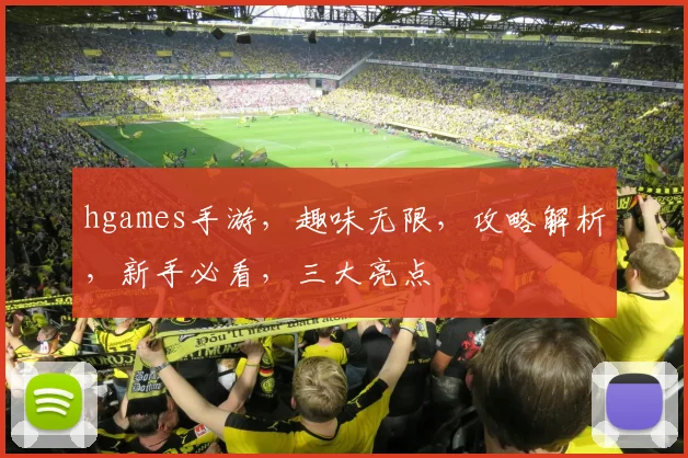 hgames手游，趣味无限，攻略解析，新手必看，三大亮点