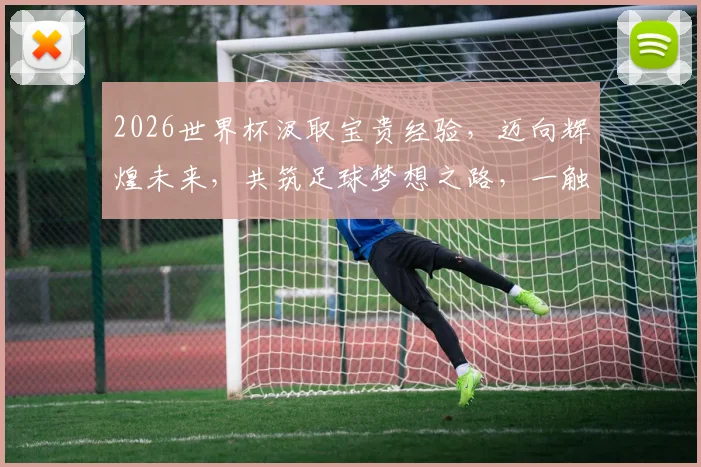2026世界杯汲取宝贵经验，迈向辉煌未来，共筑足球梦想之路，一触即发