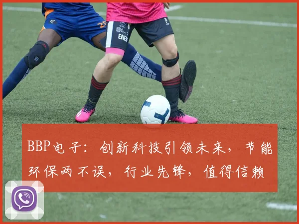 BBP电子：创新科技引领未来，节能环保两不误，行业先锋，值得信赖