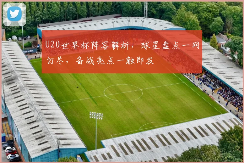 U20世界杯阵容解析，球星盘点一网打尽，备战亮点一触即发