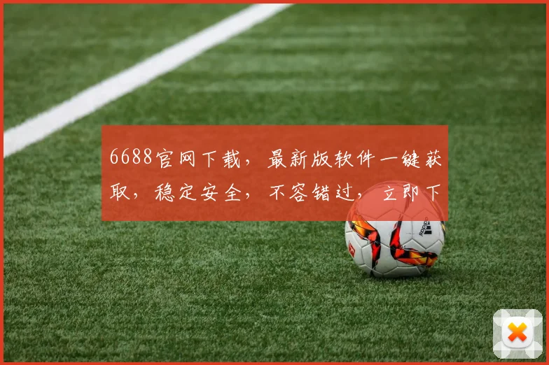 6688官网下载，最新版软件一键获取，稳定安全，不容错过，立即下载体验