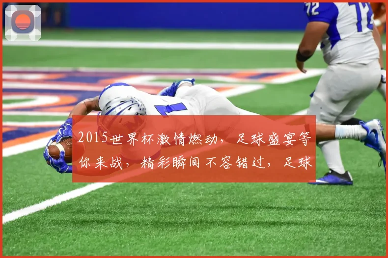 2015世界杯激情燃动，足球盛宴等你来战，精彩瞬间不容错过，足球迷必看