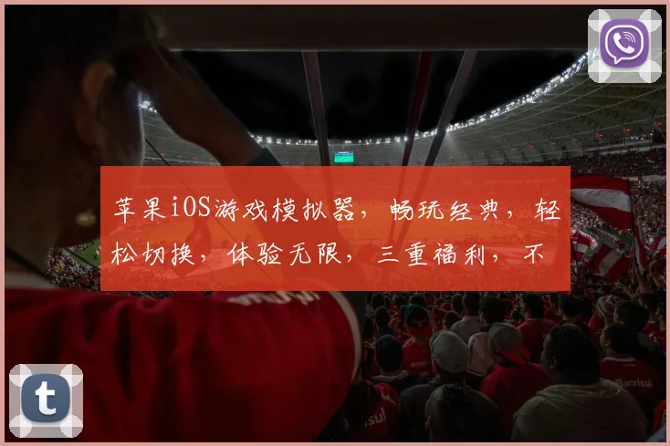 苹果iOS游戏模拟器，畅玩经典，轻松切换，体验无限，三重福利，不容错过