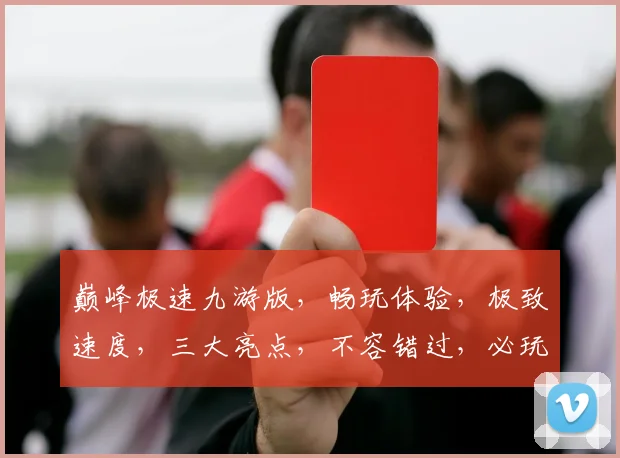 巅峰极速九游版，畅玩体验，极致速度，三大亮点，不容错过，必玩游戏